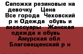 Сапожки резиновые на девочку. › Цена ­ 400 - Все города, Чеховский р-н Одежда, обувь и аксессуары » Женская одежда и обувь   . Амурская обл.,Благовещенский р-н